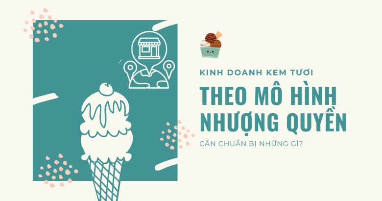 Kinh doanh kem tươi theo mô hình nhượng quyền cần chuẩn bị những gì?