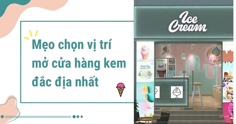 Mẹo chọn vị trí mở cửa hàng kem đắc địa nhất 2024