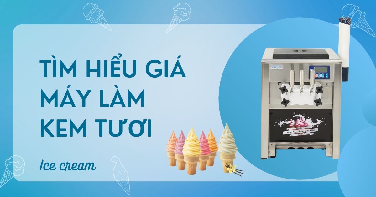 Tìm hiểu giá máy làm kem tươi để kinh doanh kem