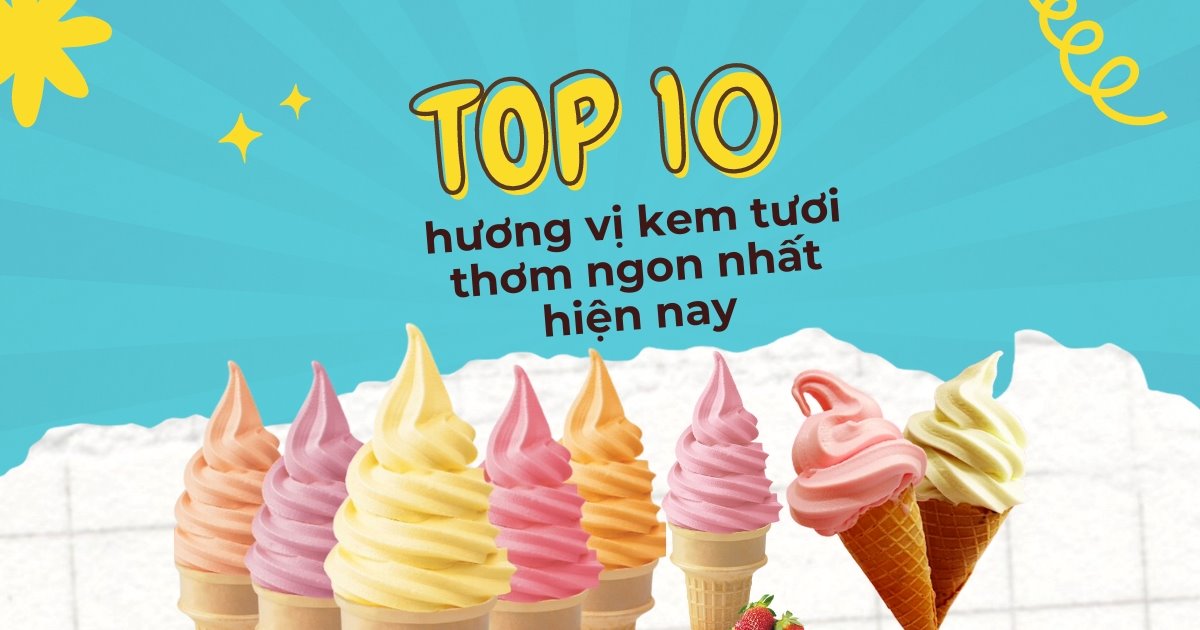 Top 10+ hương vị kem tươi thơm ngon nhất hiện nay