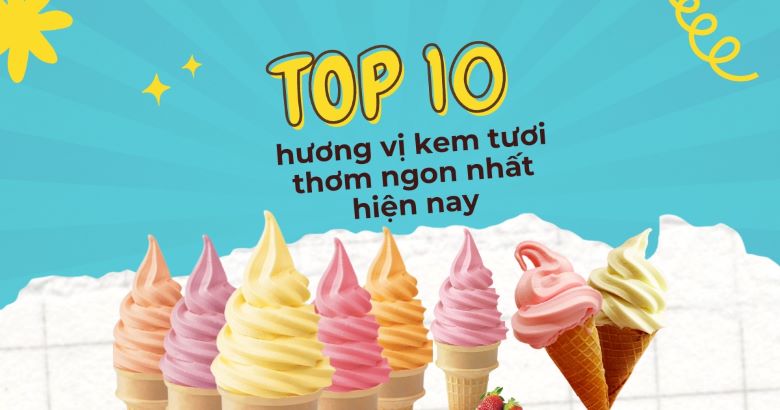 Top 10 hương vị kem tươi thơm ngon nhất hiện nay Top 10 hương vị kem tươi thơm ngon nhất hiện nay