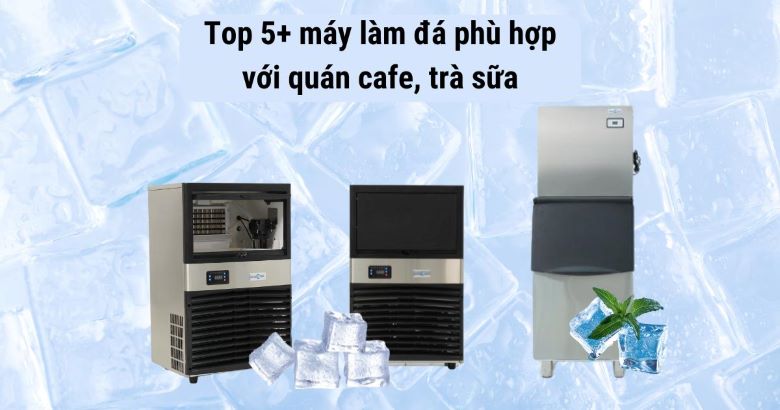 Top 5 máy làm đá phù hợp với quán cafe, trà sữa Top 5 máy làm đá phù hợp với quán cafe, trà sữa