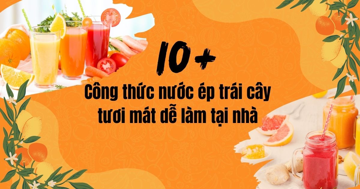 10 + công thức nước ép trái cây tươi mát dễ làm tại nhà
