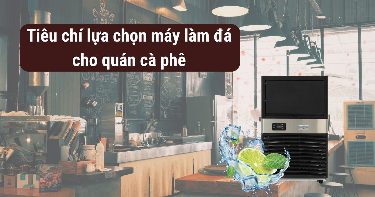 4 tiêu chí quan trọng khi chọn máy làm đá cho quán cà phê