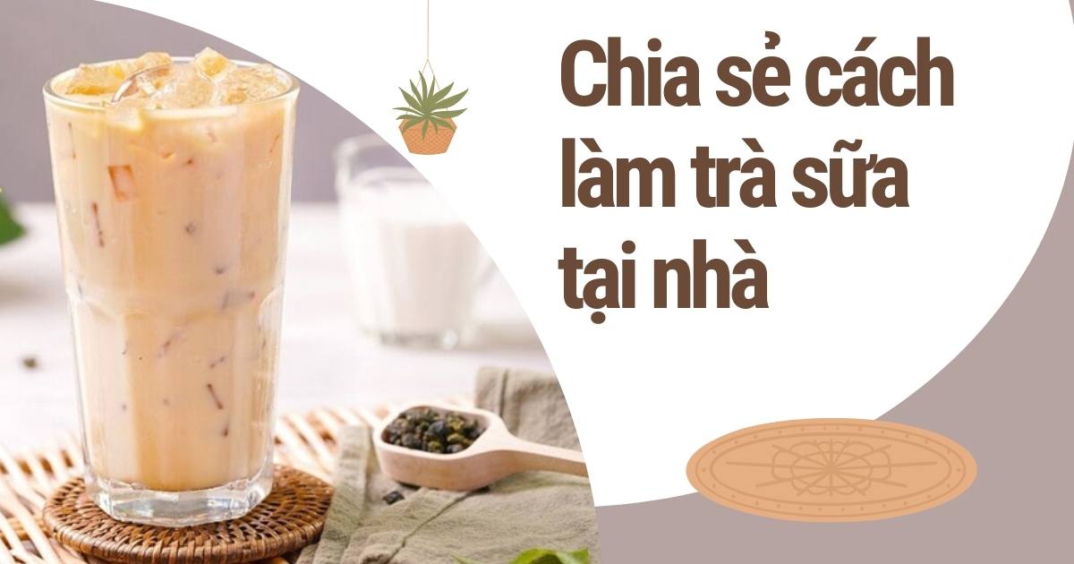 Chia sẻ cách làm trà sữa tại nhà cực ngon không thua gì ngoài hàng