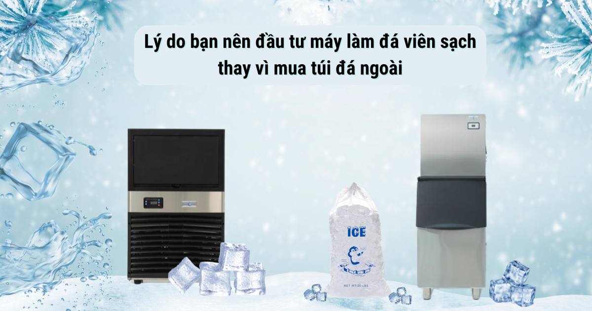 8 Lý do bạn nên đầu tư máy làm đá viên sạch thay vì mua túi đá ngoài