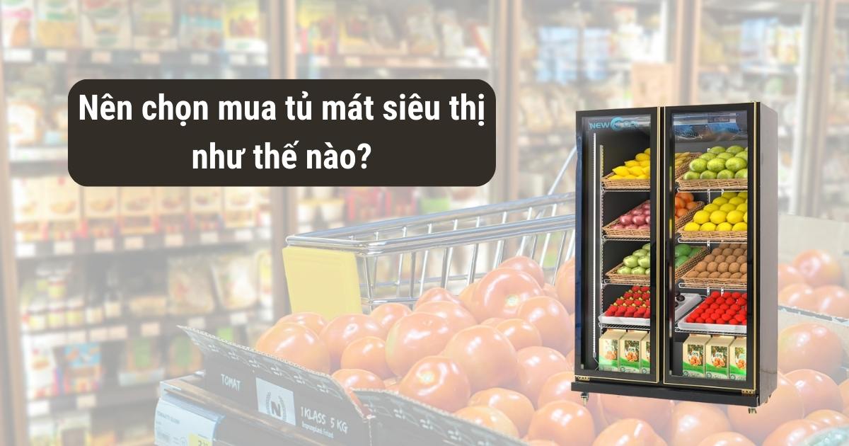 Nên chọn mua tủ mát siêu thị như thế nào?