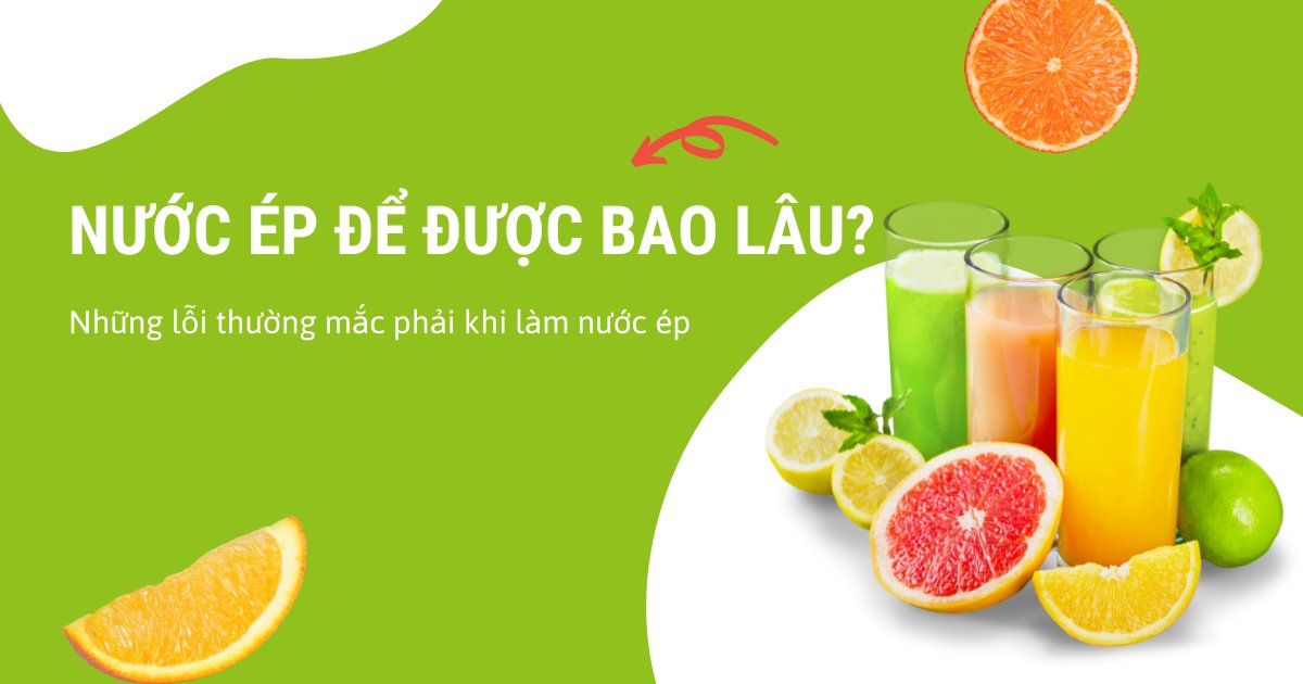 Nước ép để được bao lâu? Những lỗi thường mắc phải khi làm nước ép