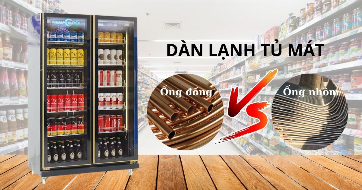 So sánh tủ mát dàn lạnh ống đồng và ống nhôm, loại nào tốt hơn?