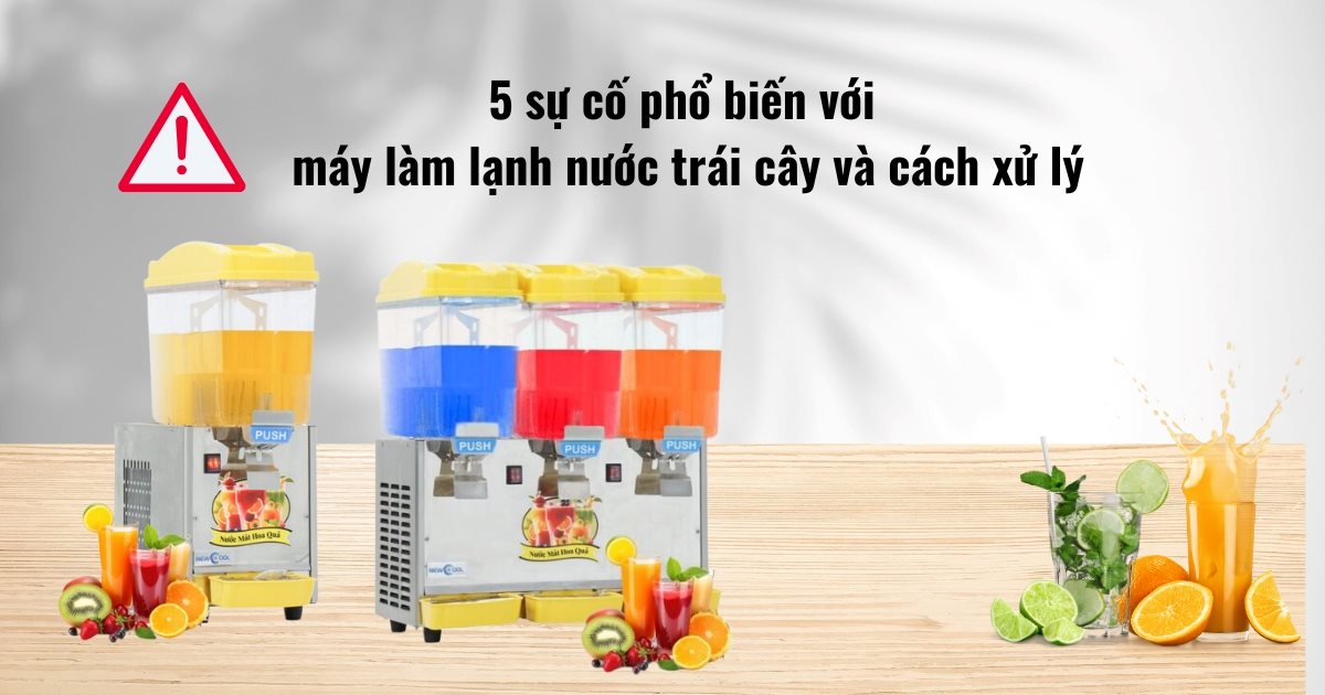 5 sự cố phổ biến với máy làm lạnh nước trái cây và cách xử lý