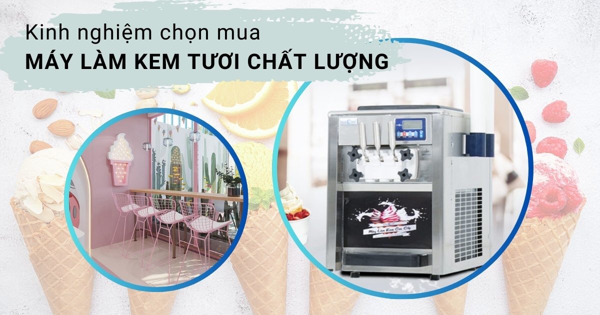 10+ Kinh Nghiệm Chọn Mua Máy Làm Kem Tươi Chất Lượng