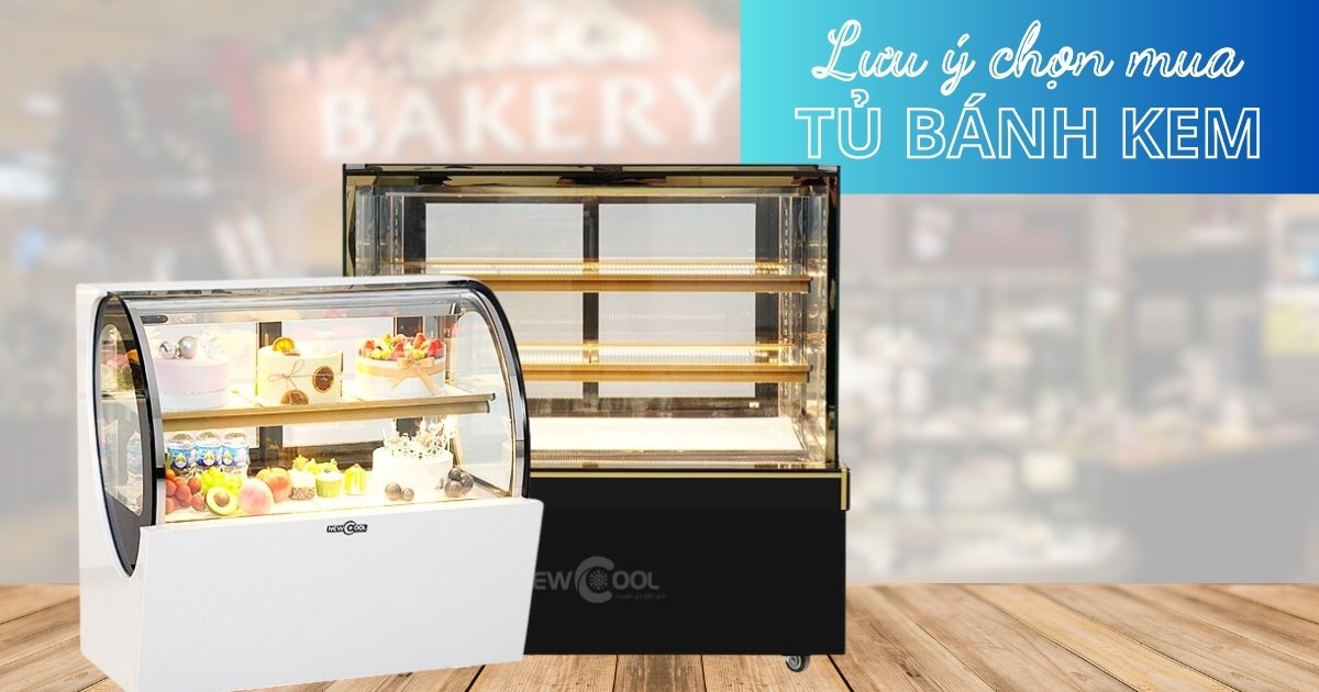 Những điều cần lưu ý khi mua tủ trưng bày bánh kem