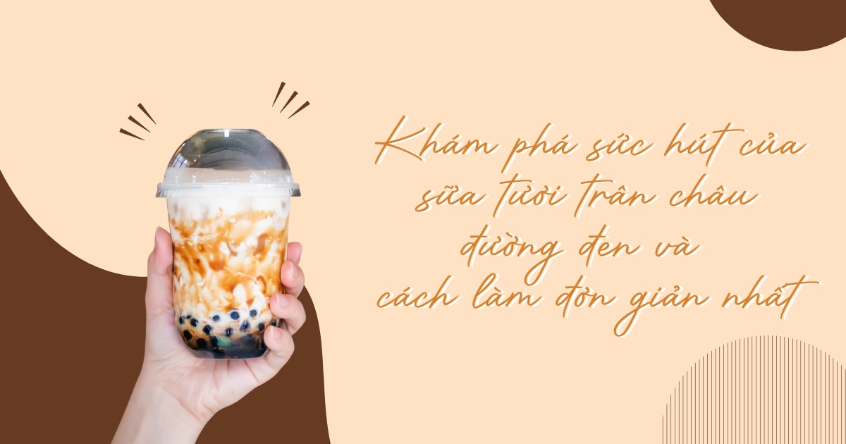 Khám phá sức hút của sữa tươi trân châu đường đen và cách làm đơn giản nhất