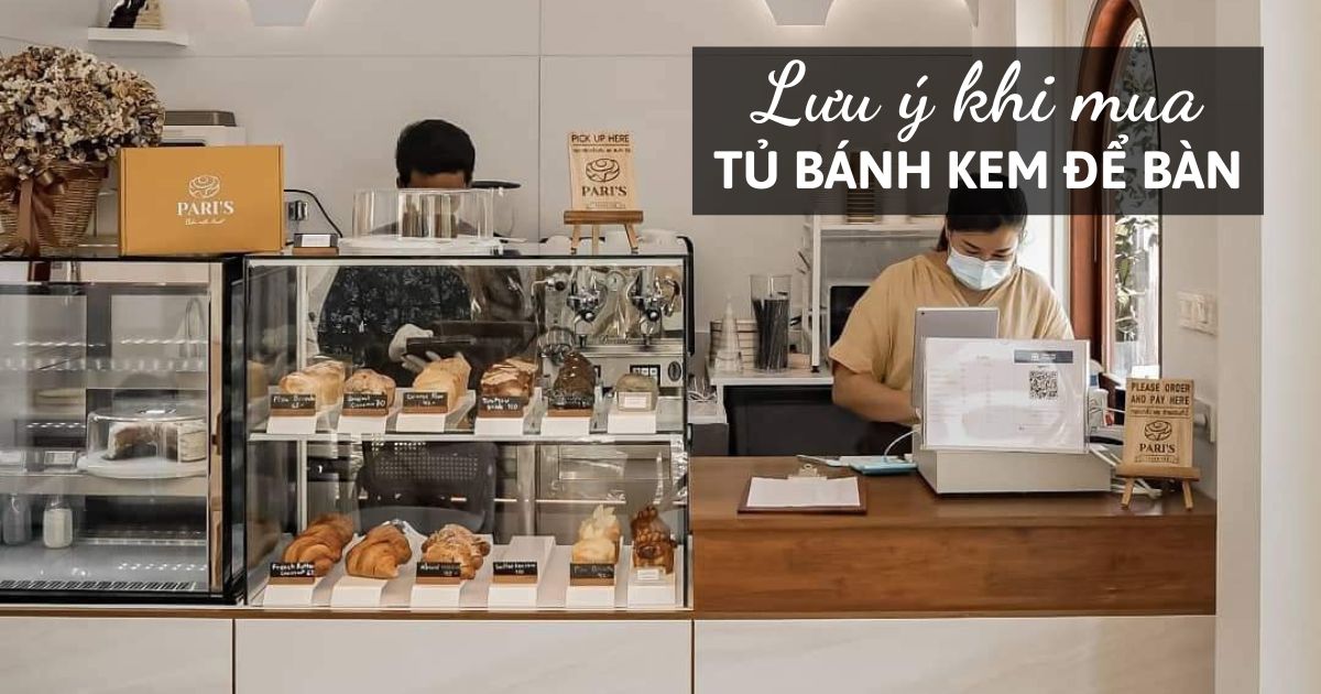 5 Điều Cần Lưu Ý Khi Mua Tủ Trưng Bày Bánh Kem Để Bàn