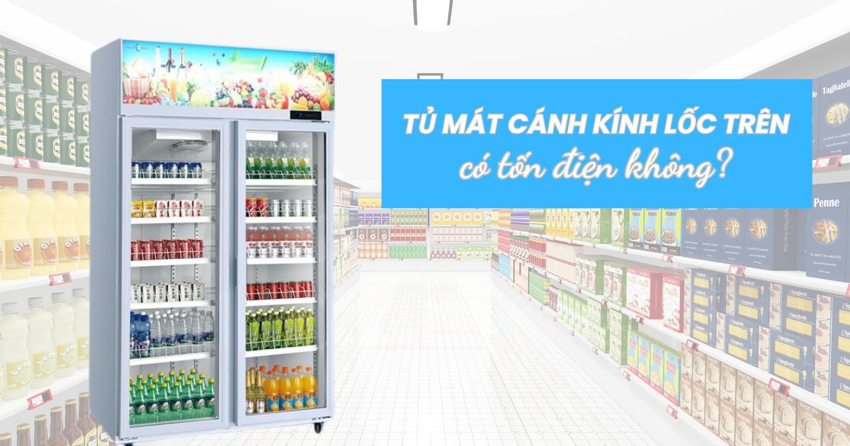 Tủ Mát Cánh Kính Lốc Trên Có Tốn Điện Không? Cách Tiết Kiệm Điện