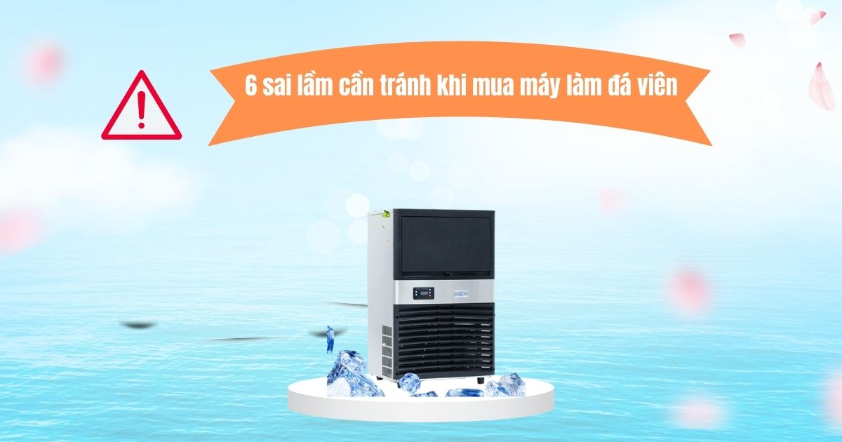 6 sai lầm cần tránh khi mua máy làm đá viên không thể bỏ qua