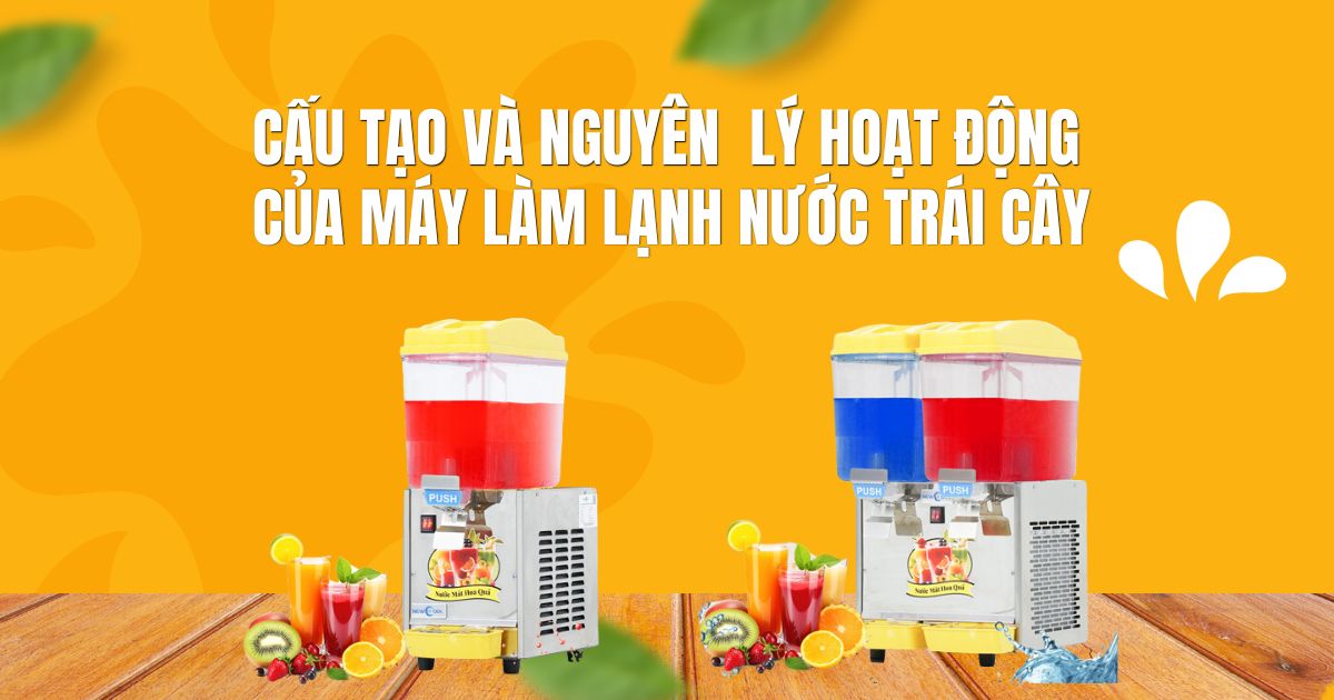 Tìm hiểu cấu tạo và nguyên lý hoạt động của máy làm lạnh nước trái cây