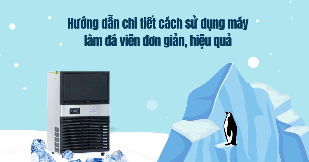 Hướng dẫn chi tiết cách sử dụng máy làm đá viên đơn giản, hiệu quả