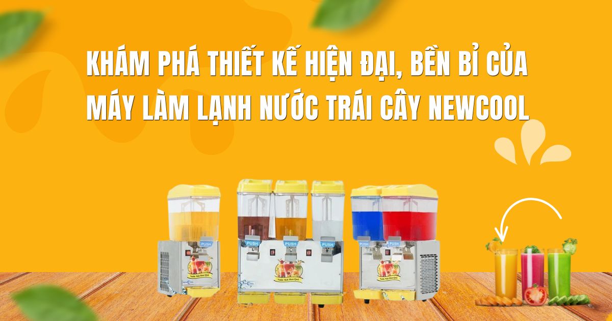 Khám phá thiết kế hiện đại, bền bỉ của máy làm lạnh nước trái cây NEWCOOL