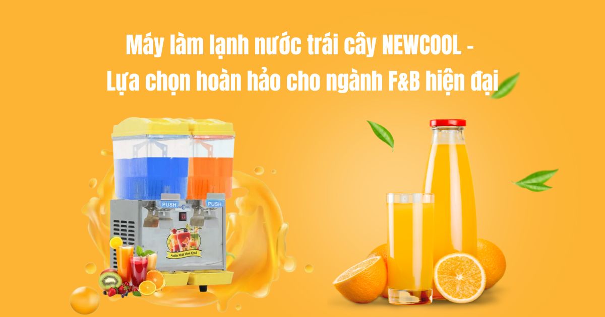 Máy làm lạnh nước trái cây NEWCOOL - Lựa chọn hoàn hảo cho ngành F&B hiện đại