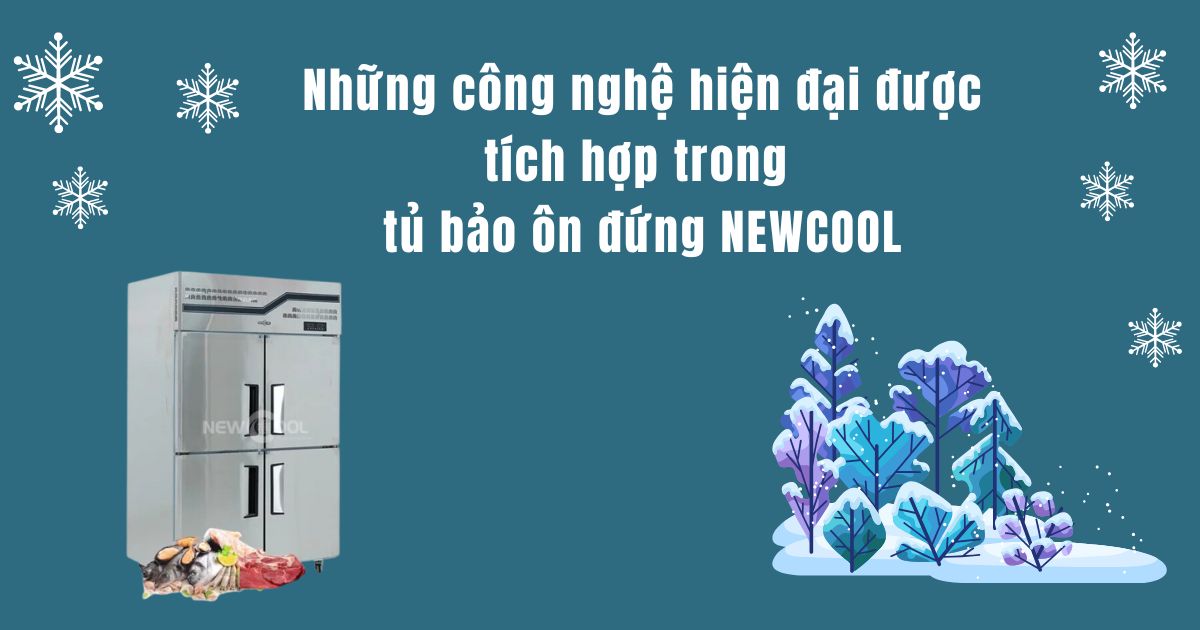 Những công nghệ hiện đại được tích hợp trong tủ bảo ôn đứng NEWCOOL