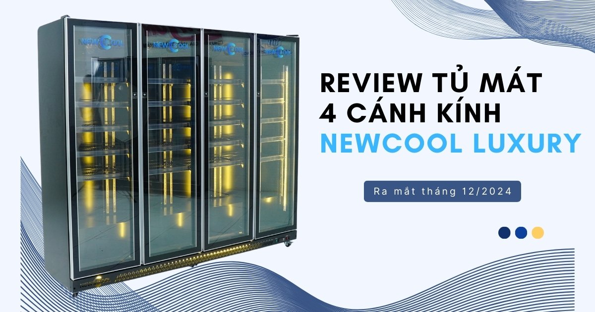 Review tủ mát 4 cánh kính NEWCOOL Luxury ra mắt tháng 12/2024