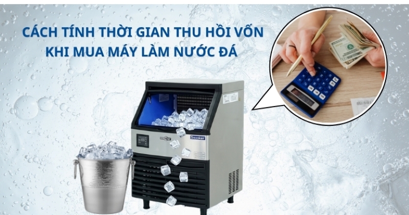 Cách tính thời gian thu hồi vốn khi mua máy làm nước đá