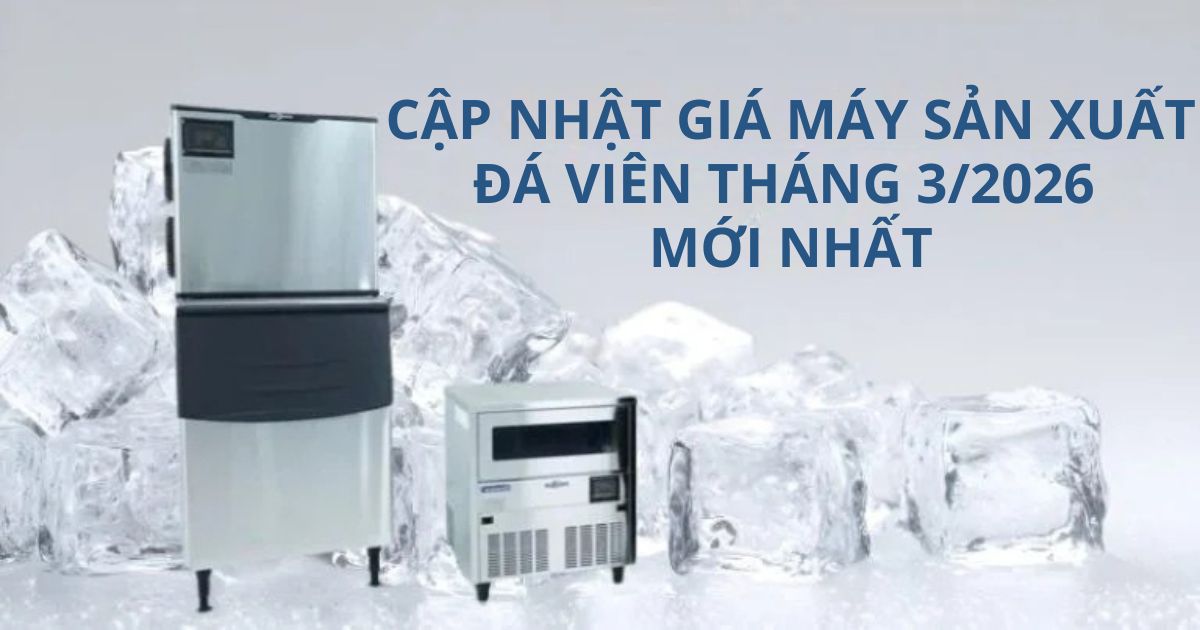 Cập nhật giá máy sản xuất đá viên tháng 3/2026 mới nhất