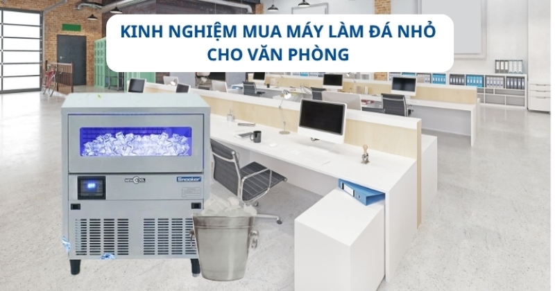Kinh nghiệm mua máy làm đá nhỏ cho văn phòng