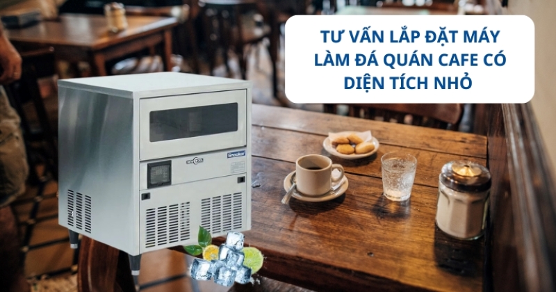 Tư vấn lắp đặt máy làm đá quán cafe có diện tích nhỏ