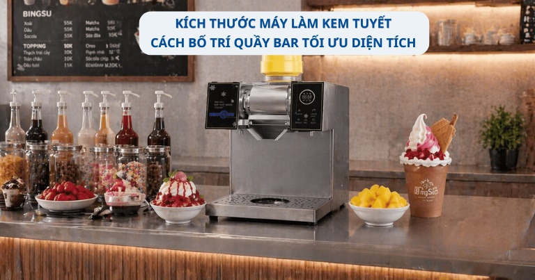 Kích thước máy làm kem tuyết: Cách bố trí quầy bar tối ưu diện tích