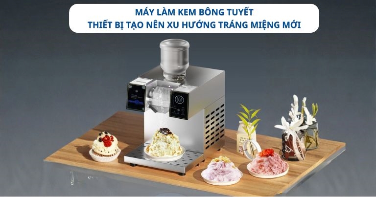 Máy làm kem bông tuyết: Thiết bị tạo nên xu hướng tráng miệng mới