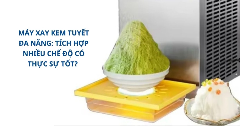 Máy xay kem tuyết đa năng: Tích hợp nhiều chế độ có thực sự tốt?