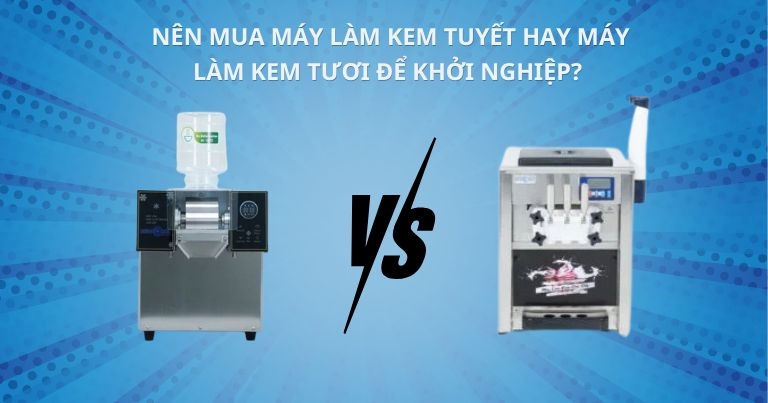 Nên mua máy làm kem tuyết hay máy làm kem tươi để khởi nghiệp?