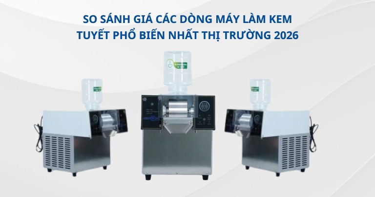 So sánh giá các dòng máy làm kem tuyết phổ biến nhất thị trường 2026
