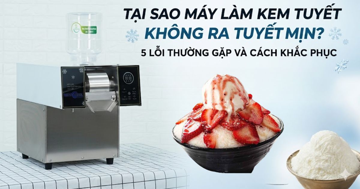 Tại sao máy làm kem tuyết không ra tuyết mịn? 5 lỗi thường gặp