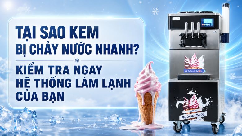 Tại sao kem bị chảy nước nhanh? Kiểm tra ngay hệ thống làm lạnh của bạn