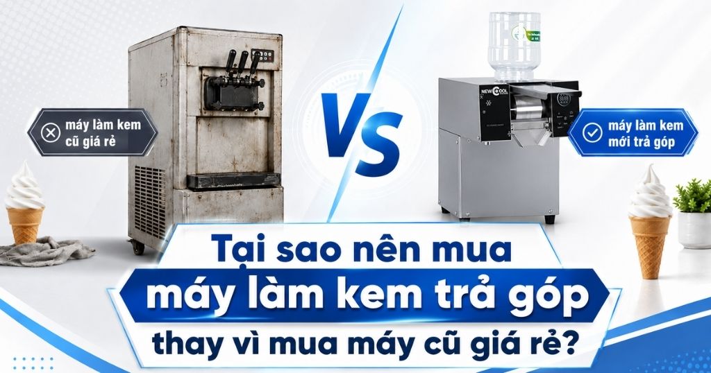 Tại sao nên mua máy làm kem trả góp thay vì mua máy cũ giá rẻ?