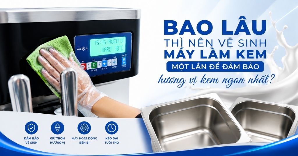 Bao lâu thì nên vệ sinh máy làm kem một lần để đảm bảo hương vị kem ngon nhất?