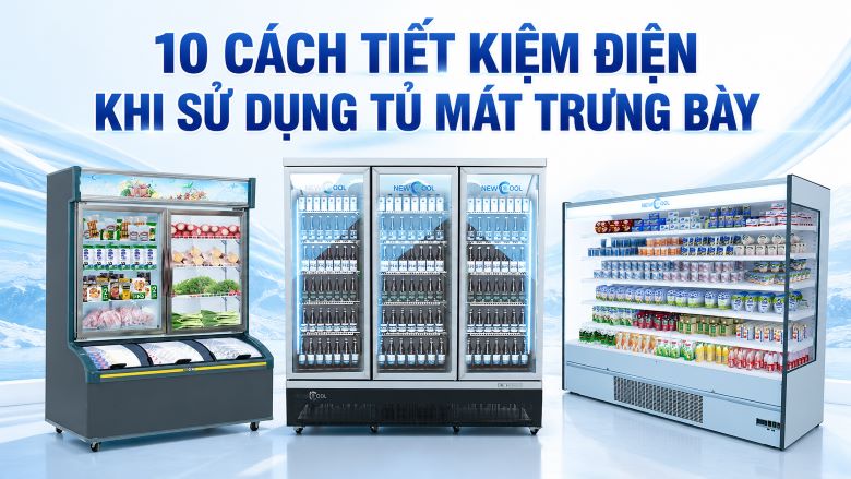 10 cách tiết kiệm điện khi sử dụng tủ mát trưng bày