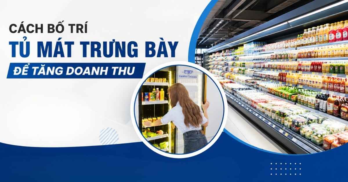 Cách Bố Trí Tủ Mát Trưng Bày Để Tăng Doanh Thu
