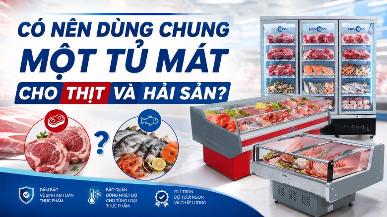 Có nên dùng chung một tủ mát cho thịt và hải sản?