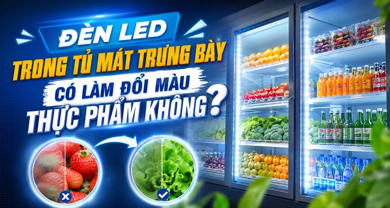 Đèn LED trong tủ mát trưng bày có làm đổi màu thực phẩm không?