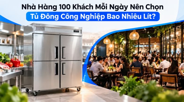 Nhà Hàng 100 Khách Mỗi Ngày Nên Chọn Tủ Đông Công Nghiệp Bao Nhiêu Lít?