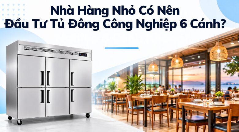Nhà Hàng Nhỏ Có Nên Đầu Tư Tủ Đông Công Nghiệp 6 Cánh Không?